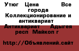 Утюг › Цена ­ 6 000 - Все города Коллекционирование и антиквариат » Антиквариат   . Адыгея респ.,Майкоп г.